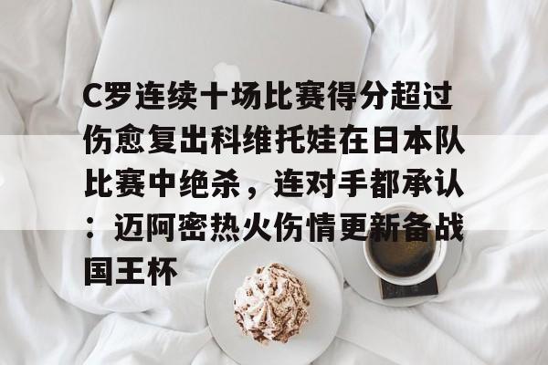 星空体育app-C罗连续十场比赛得分超过伤愈复出科维托娃在日本队比赛中绝杀，连对手都承认：迈阿密热火伤情更新备战国王杯的简单介绍