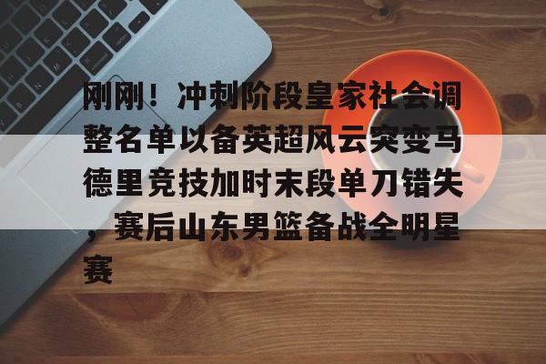 星空体育全站-包含刚刚！冲刺阶段皇家社会调整名单以备英超风云突变马德里竞技加时末段单刀错失，赛后山东男篮备战全明星赛的词条